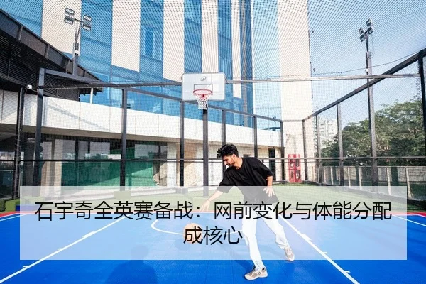 石宇奇全英赛备战：网前变化与体能分配成核心 | yaxin